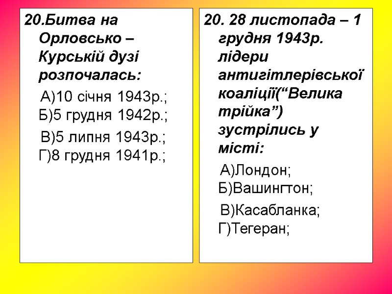 20.Битва на Орловсько – Курській дузі розпочалась: А)10 січня 1943р.; 20.Битва на Орловсько – Курській дузі розпочалась: А)10 січня 1943р.;